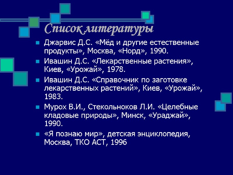 Список литературы Джарвис Д.С. «Мёд и другие естественные продукты», Москва, «Норд», 1990. Ивашин Д.С.